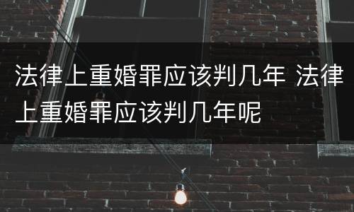 法律上重婚罪应该判几年 法律上重婚罪应该判几年呢