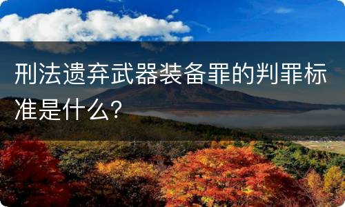 刑法遗弃武器装备罪的判罪标准是什么？