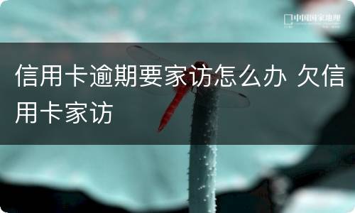信用卡逾期要家访怎么办 欠信用卡家访
