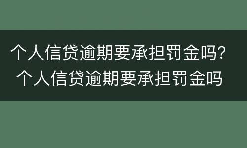 个人信贷逾期要承担罚金吗？ 个人信贷逾期要承担罚金吗
