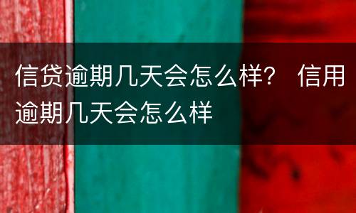 信贷逾期几天会怎么样？ 信用逾期几天会怎么样