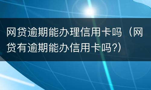 网贷逾期能办理信用卡吗（网贷有逾期能办信用卡吗?）