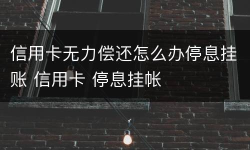 信用卡无力偿还怎么办停息挂账 信用卡 停息挂帐