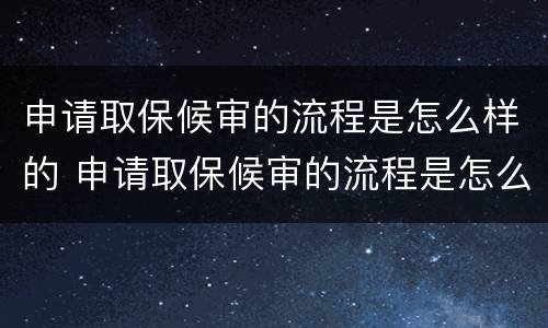 申请取保候审的流程是怎么样的 申请取保候审的流程是怎么样的呀