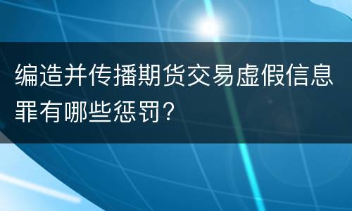 编造并传播期货交易虚假信息罪有哪些惩罚?