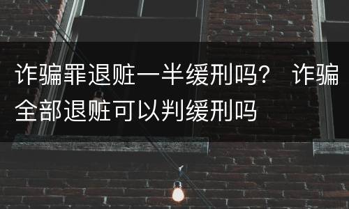 诈骗罪退赃一半缓刑吗？ 诈骗全部退赃可以判缓刑吗