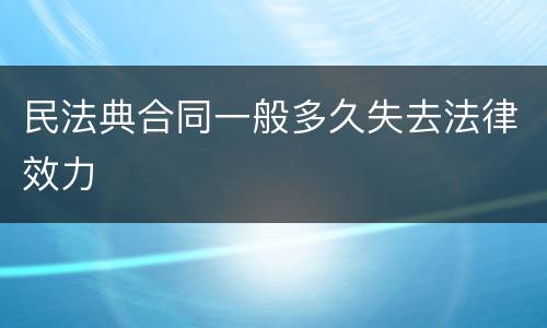 民法典合同一般多久失去法律效力