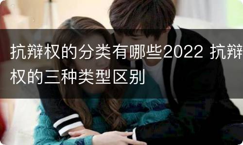 抗辩权的分类有哪些2022 抗辩权的三种类型区别