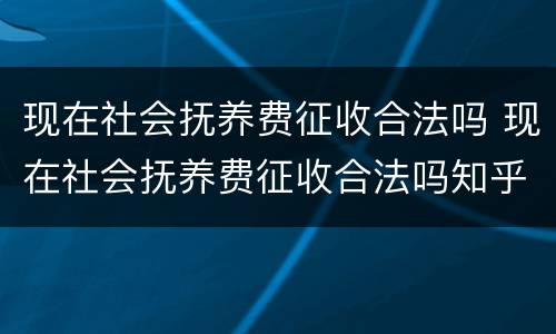 现在社会抚养费征收合法吗 现在社会抚养费征收合法吗知乎