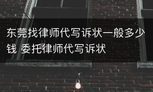 东莞找律师代写诉状一般多少钱 委托律师代写诉状