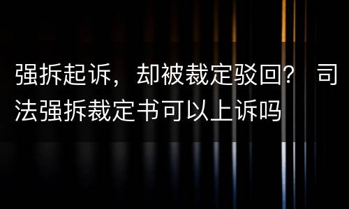 强拆起诉，却被裁定驳回？ 司法强拆裁定书可以上诉吗