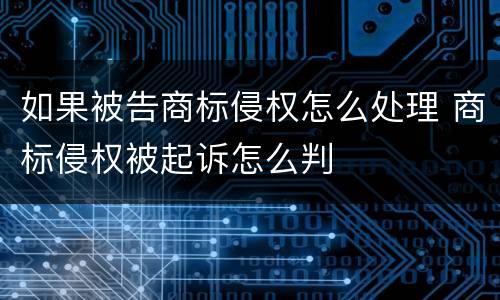 如果被告商标侵权怎么处理 商标侵权被起诉怎么判