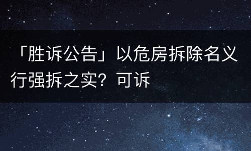 「胜诉公告」以危房拆除名义行强拆之实？可诉