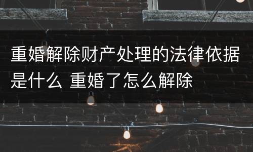 重婚解除财产处理的法律依据是什么 重婚了怎么解除