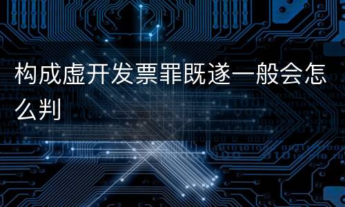 构成虚开发票罪既遂一般会怎么判