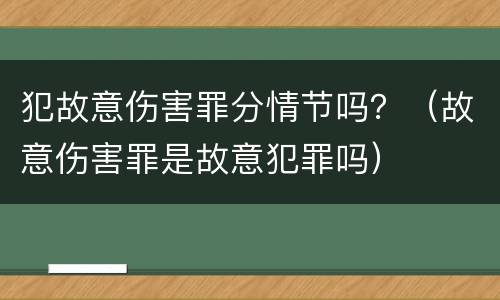 犯故意伤害罪分情节吗？（故意伤害罪是故意犯罪吗）
