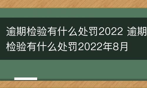 逾期检验有什么处罚2022 逾期检验有什么处罚2022年8月
