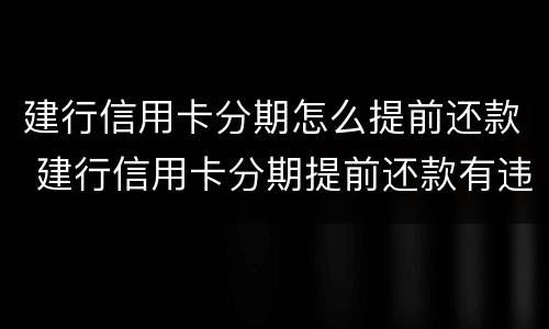 建行信用卡分期怎么提前还款 建行信用卡分期提前还款有违约金吗