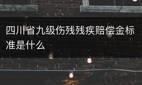 四川省九级伤残残疾赔偿金标准是什么