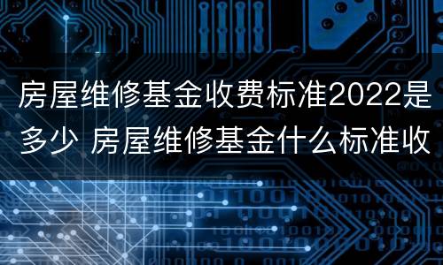 房屋维修基金收费标准2022是多少 房屋维修基金什么标准收费