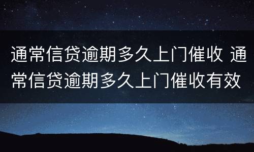 通常信贷逾期多久上门催收 通常信贷逾期多久上门催收有效