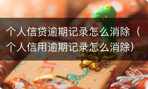 个人信贷逾期记录怎么消除（个人信用逾期记录怎么消除）