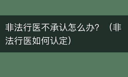 非法行医不承认怎么办？（非法行医如何认定）