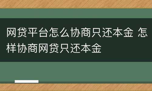 网贷平台怎么协商只还本金 怎样协商网贷只还本金
