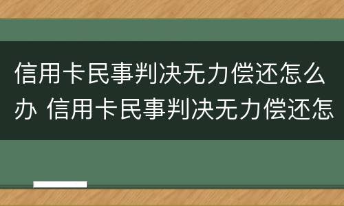 信用卡民事判决无力偿还怎么办 信用卡民事判决无力偿还怎么办理