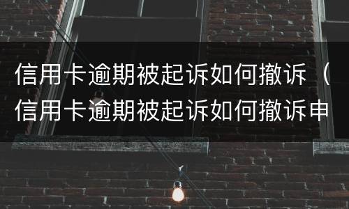 信用卡逾期被起诉如何撤诉（信用卡逾期被起诉如何撤诉申请）