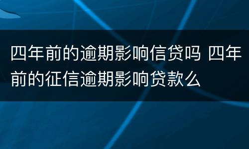 四年前的逾期影响信贷吗 四年前的征信逾期影响贷款么