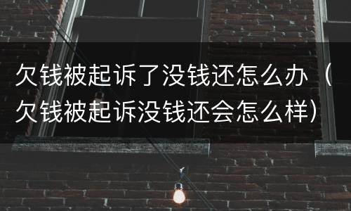 欠钱被起诉了没钱还怎么办（欠钱被起诉没钱还会怎么样）