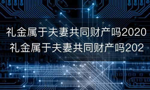 礼金属于夫妻共同财产吗2020 礼金属于夫妻共同财产吗2020年8月