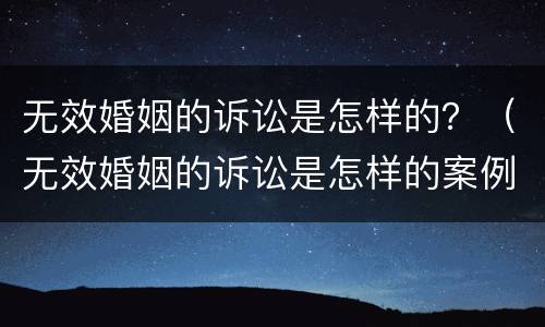 无效婚姻的诉讼是怎样的？（无效婚姻的诉讼是怎样的案例）