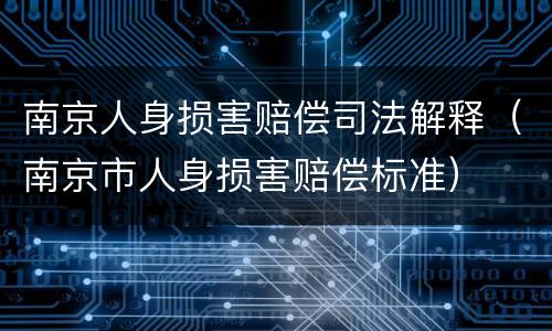南京人身损害赔偿司法解释（南京市人身损害赔偿标准）