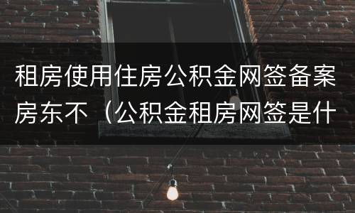 租房使用住房公积金网签备案房东不（公积金租房网签是什么意思）