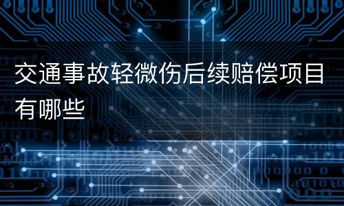 交通事故轻微伤后续赔偿项目有哪些