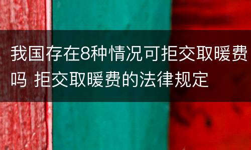 我国存在8种情况可拒交取暖费吗 拒交取暖费的法律规定