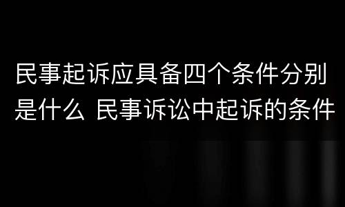 民事起诉应具备四个条件分别是什么 民事诉讼中起诉的条件有哪些
