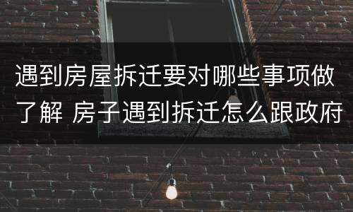 遇到房屋拆迁要对哪些事项做了解 房子遇到拆迁怎么跟政府的人谈判