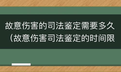 故意伤害的司法鉴定需要多久（故意伤害司法鉴定的时间限制）