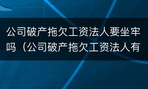 公司破产拖欠工资法人要坐牢吗（公司破产拖欠工资法人有责任吗）