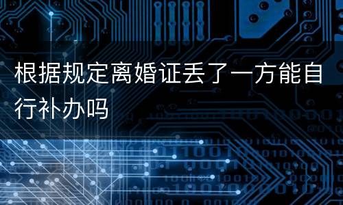 根据规定离婚证丢了一方能自行补办吗