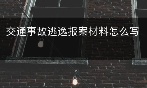交通事故逃逸报案材料怎么写