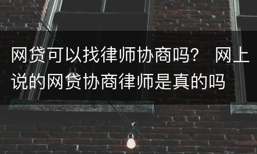 网贷可以找律师协商吗？ 网上说的网贷协商律师是真的吗