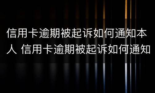 信用卡逾期被起诉如何通知本人 信用卡逾期被起诉如何通知本人呢