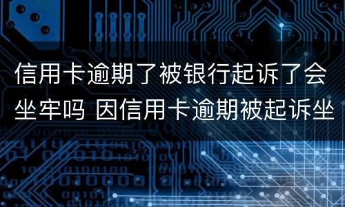 信用卡逾期了被银行起诉了会坐牢吗 因信用卡逾期被起诉坐牢的多吗