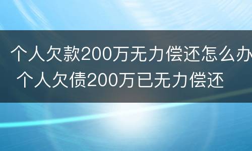个人欠款200万无力偿还怎么办 个人欠债200万已无力偿还