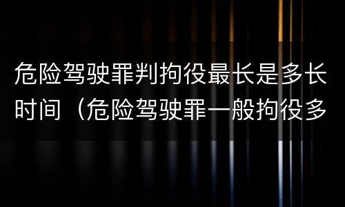 危险驾驶罪判拘役最长是多长时间（危险驾驶罪一般拘役多久）