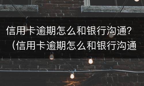 信用卡逾期怎么和银行沟通？（信用卡逾期怎么和银行沟通协商）